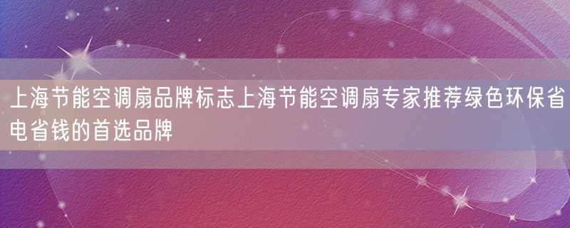 上海节能空调扇品牌标志上海节能空调扇专家推荐绿色环保省电省钱的首选品牌