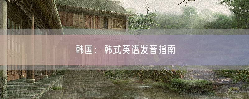 <strong>韩国：韩式英语发音指南</strong>