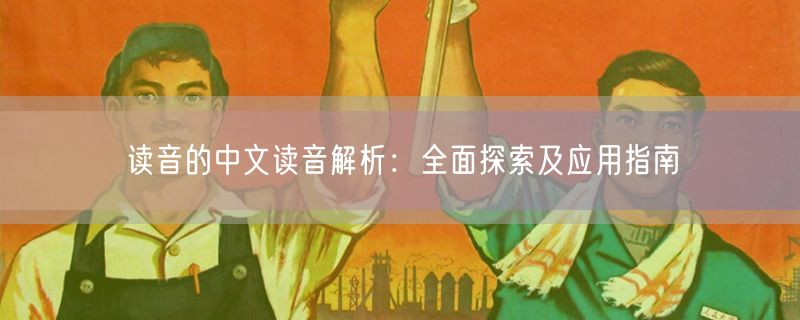 读音的中文读音解析：全面探索及应用指南