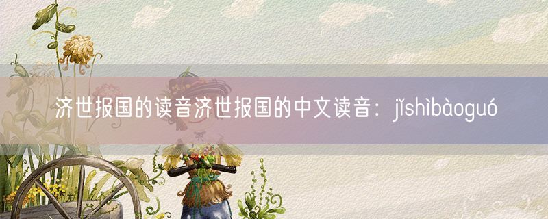济世报国的读音济世报国的中文读音：jǐshìbàoguó