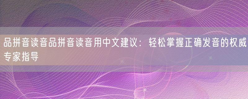 品拼音读音品拼音读音用中文建议：轻松掌握正确发音的权威专家指导