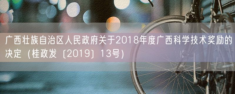 广西壮族自治区人民政府关于2018年度广西科学技术奖励的决定（桂政发〔2019〕13号）