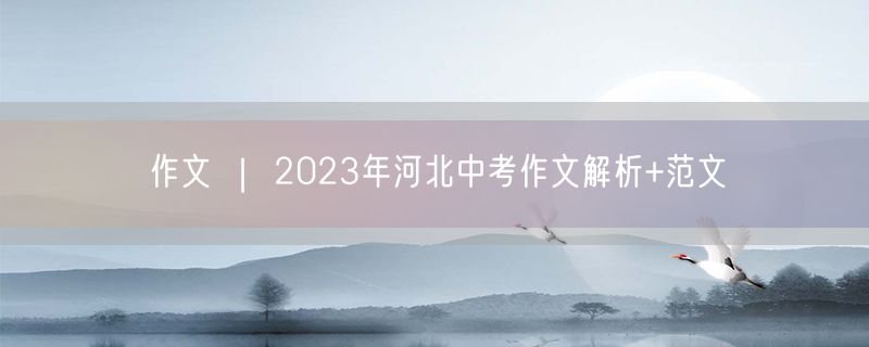 作文 ｜ 2023年河北中考作文解析+范文