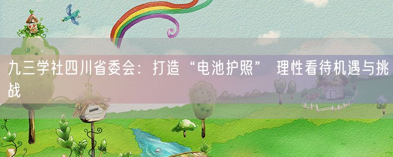 九三学社四川省委会：打造“电池护照” 理性看待机遇与挑战