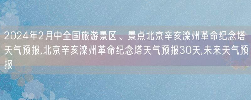 2024年2月中全国旅游景区、景点北京辛亥滦州革命纪念塔天气预报,北京辛亥滦州革命纪念塔天气预报30